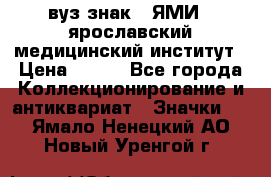 1.1) вуз знак : ЯМИ - ярославский медицинский институт › Цена ­ 389 - Все города Коллекционирование и антиквариат » Значки   . Ямало-Ненецкий АО,Новый Уренгой г.